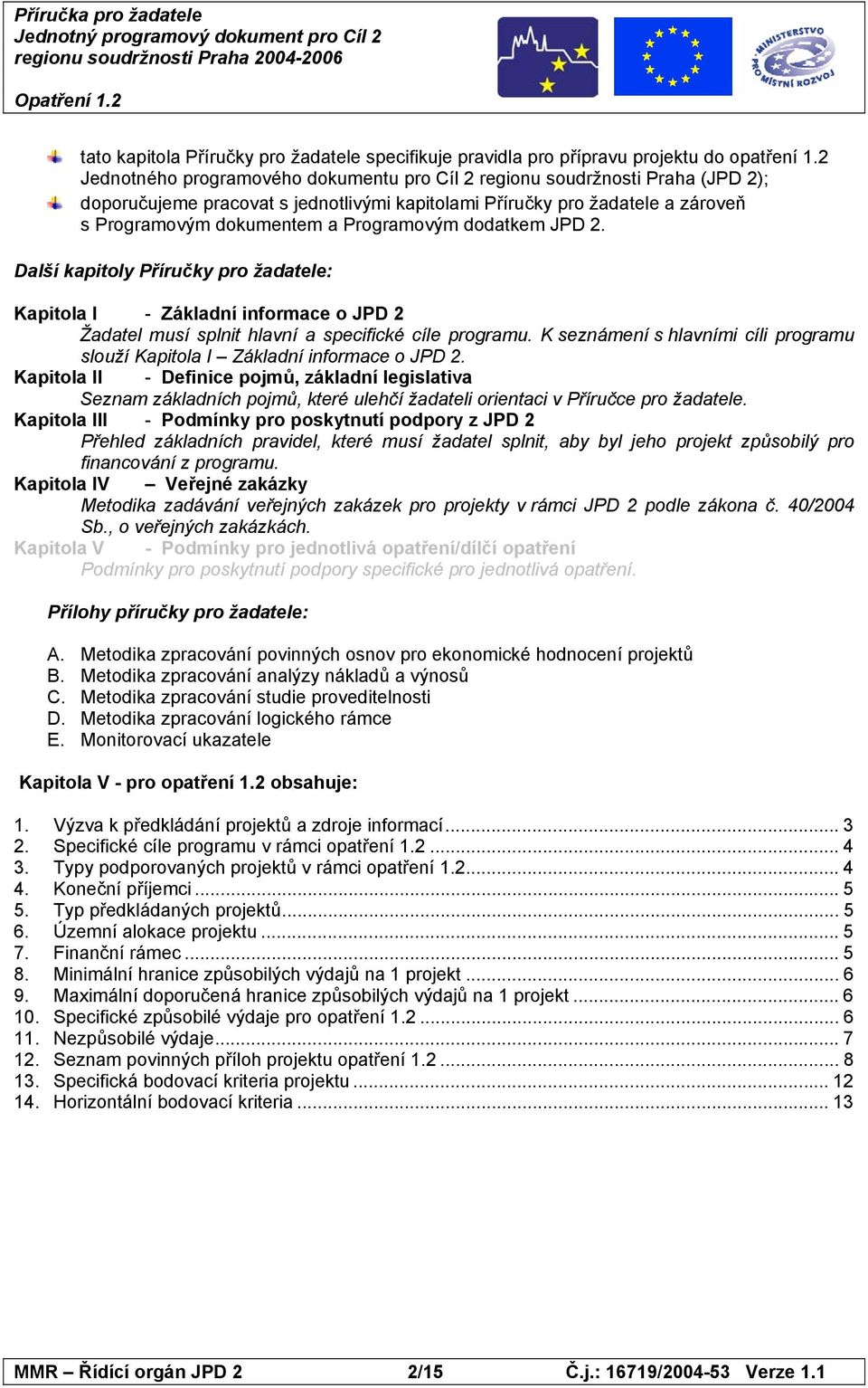 dodatkem JPD 2. Další kapitoly Příručky pro žadatele: Kapitola I - Základní informace o JPD 2 Žadatel musí splnit hlavní a specifické cíle programu.