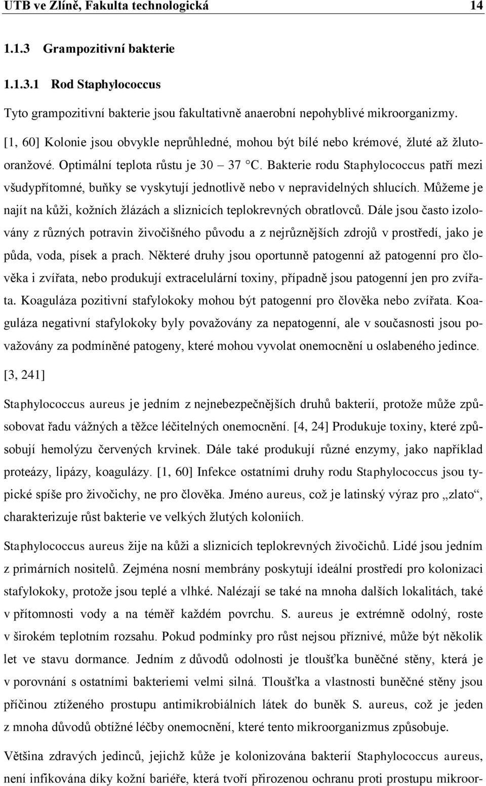 Bakterie rodu Staphylococcus patří mezi všudypřítomné, buňky se vyskytují jednotlivě nebo v nepravidelných shlucích. Můţeme je najít na kůţi, koţních ţlázách a sliznicích teplokrevných obratlovců.