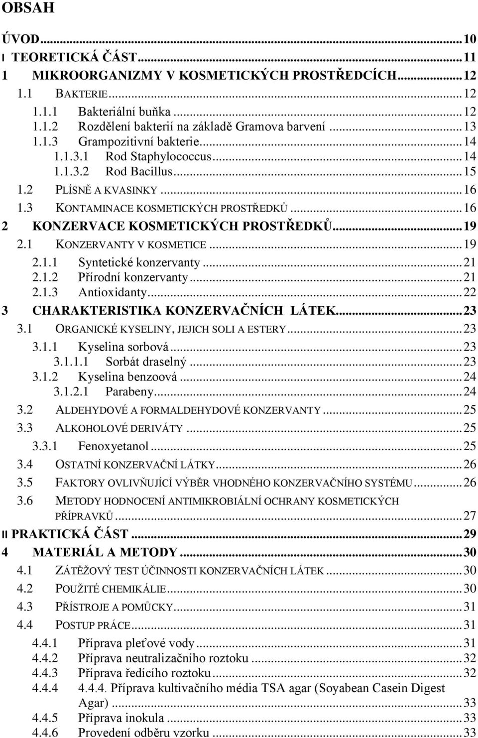 .. 16 2 KONZERVACE KOSMETICKÝCH PROSTŘEDKŮ... 19 2.1 KONZERVANTY V KOSMETICE... 19 2.1.1 Syntetické konzervanty... 21 2.1.2 Přírodní konzervanty... 21 2.1.3 Antioxidanty.