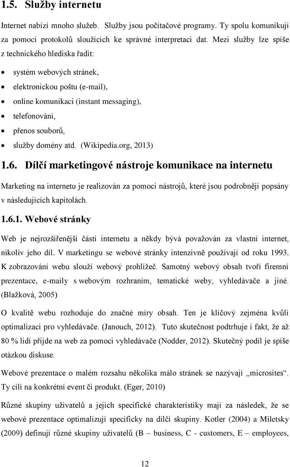 (Wikipedia.org, 2013) 1.6. Dílčí marketingové nástroje komunikace na internetu Marketing na internetu je realizován za pomoci nástrojů, které jsou podrobněji popsány v následujících kapitolách. 1.6.1. Webové stránky Web je nejrozšířenější částí internetu a někdy bývá považován za vlastní internet, nikoliv jeho díl.