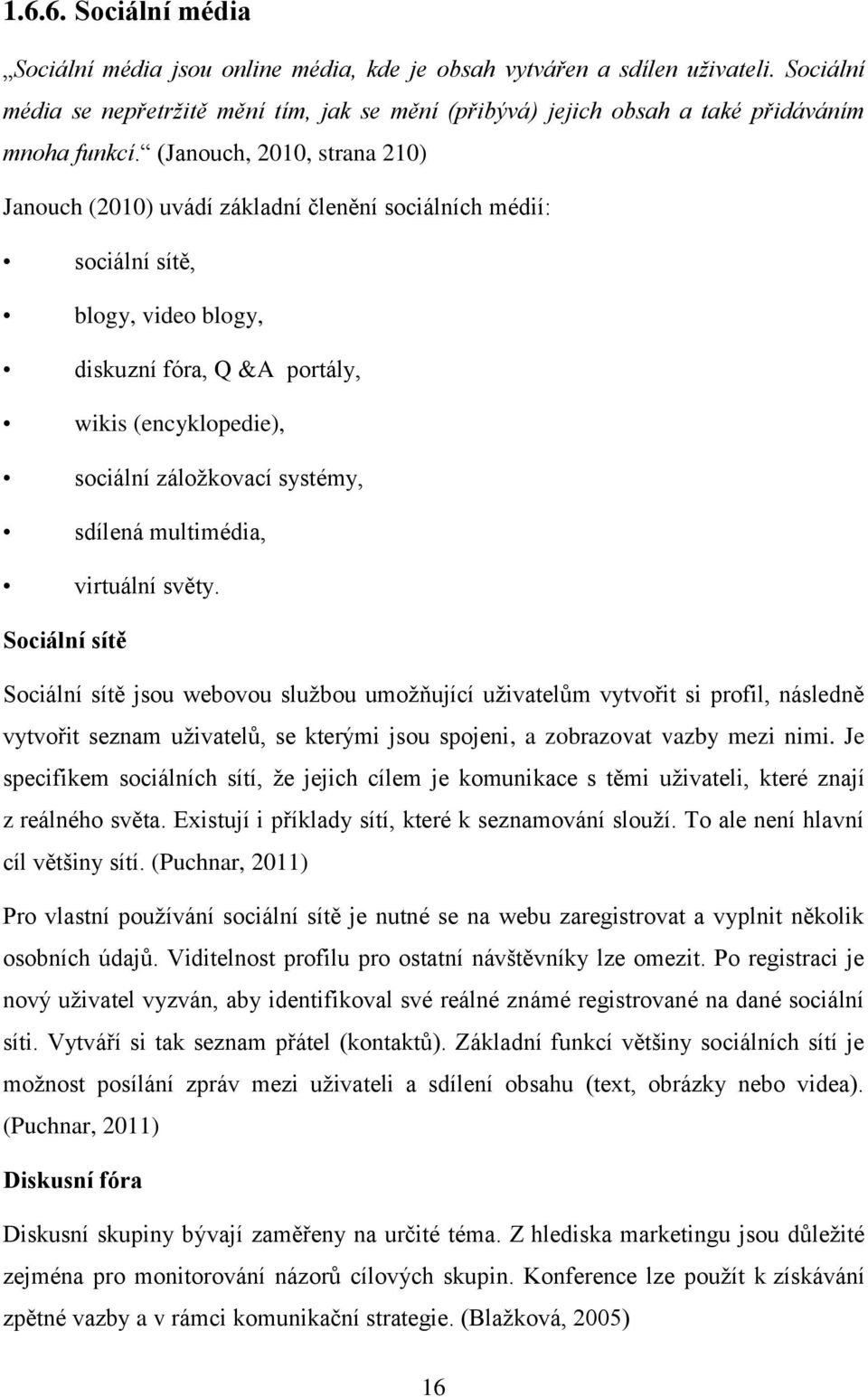 (Janouch, 2010, strana 210) Janouch (2010) uvádí základní členění sociálních médií: sociální sítě, blogy, video blogy, diskuzní fóra, Q &A portály, wikis (encyklopedie), sociální záložkovací systémy,