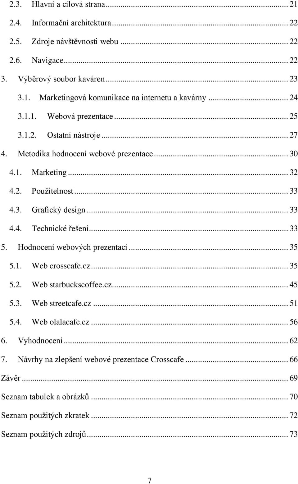 .. 33 5. Hodnocení webových prezentací... 35 5.1. Web crosscafe.cz... 35 5.2. Web starbuckscoffee.cz... 45 5.3. Web streetcafe.cz... 51 5.4. Web olalacafe.cz... 56 6. Vyhodnocení... 62 7.