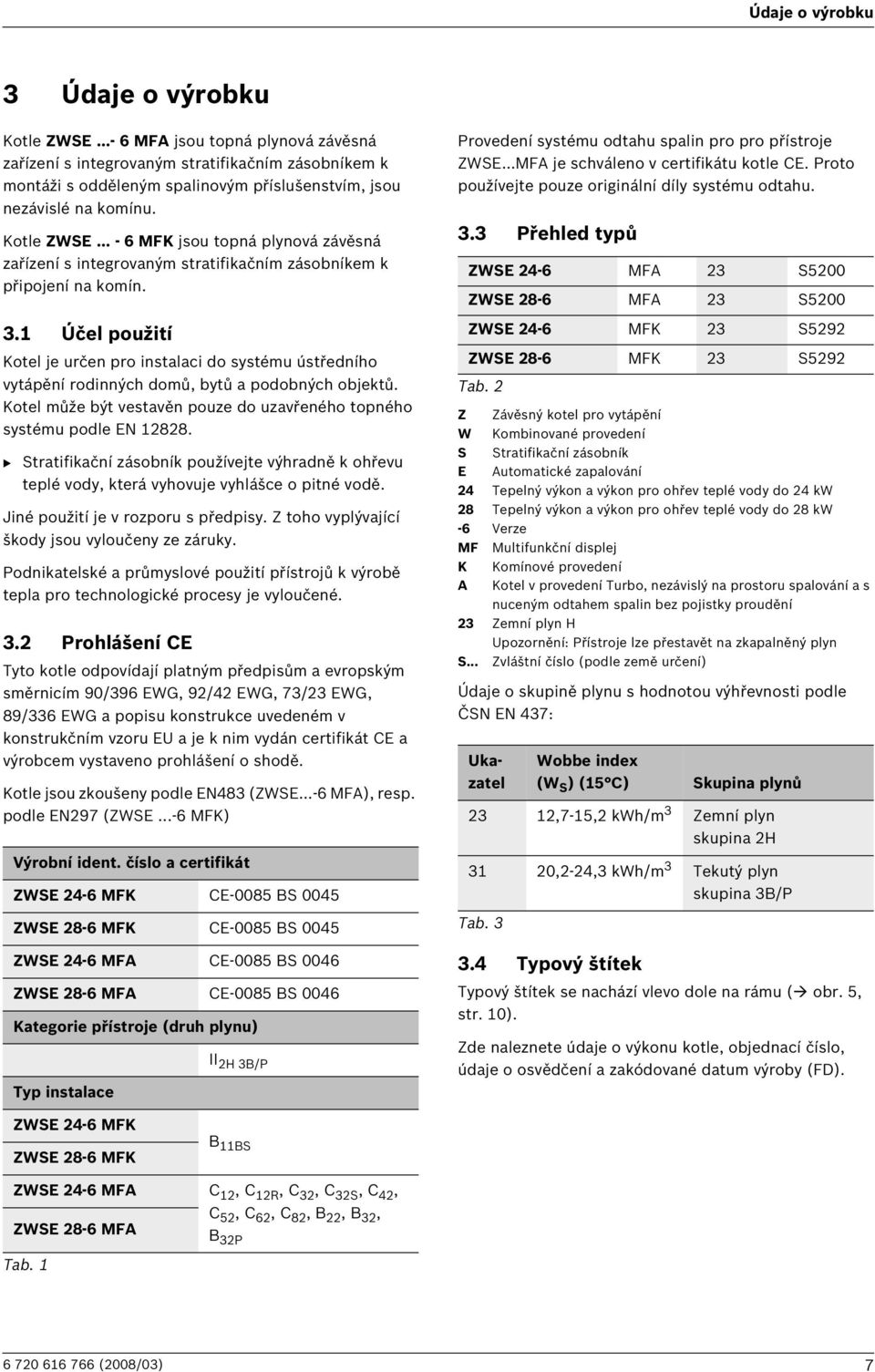 .. - MFK jsou topná plynová závěsná zařízení s integrovaným stratifikačním zásobníkem k připojení na komín. 3.