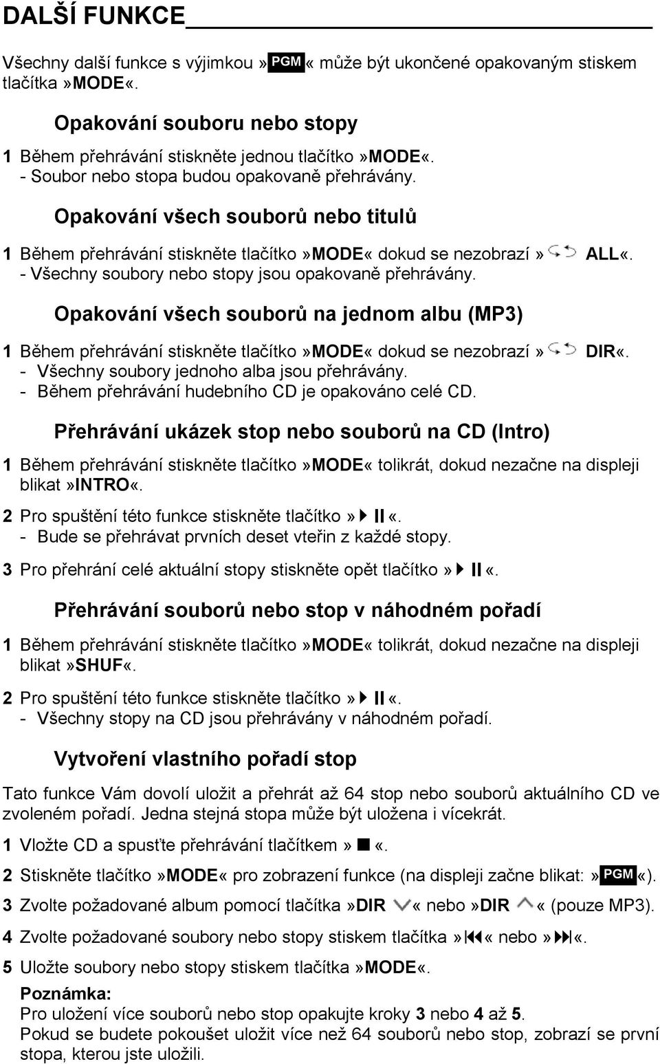 - Všechny soubory nebo stopy jsou opakovaně přehrávány. Opakování všech souborů na jednom albu (MP3) 1 Během přehrávání stiskněte tlačítko»mode«dokud se nezobrazí» DIR«.