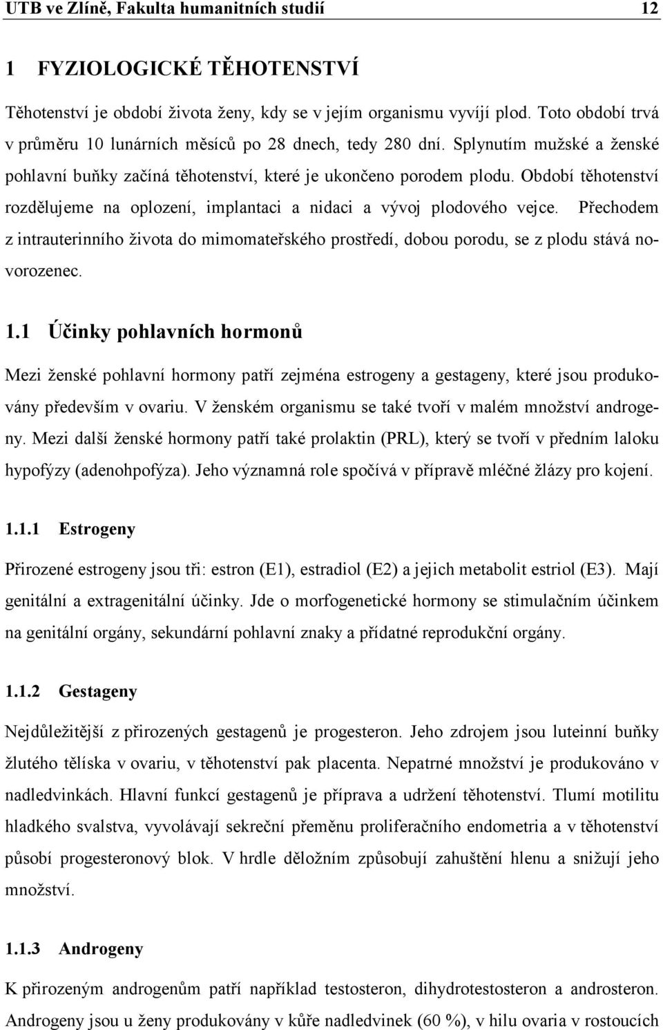 Období těhotenství rozdělujeme na oplození, implantaci a nidaci a vývoj plodového vejce. Přechodem z intrauterinního života do mimomateřského prostředí, dobou porodu, se z plodu stává novorozenec. 1.