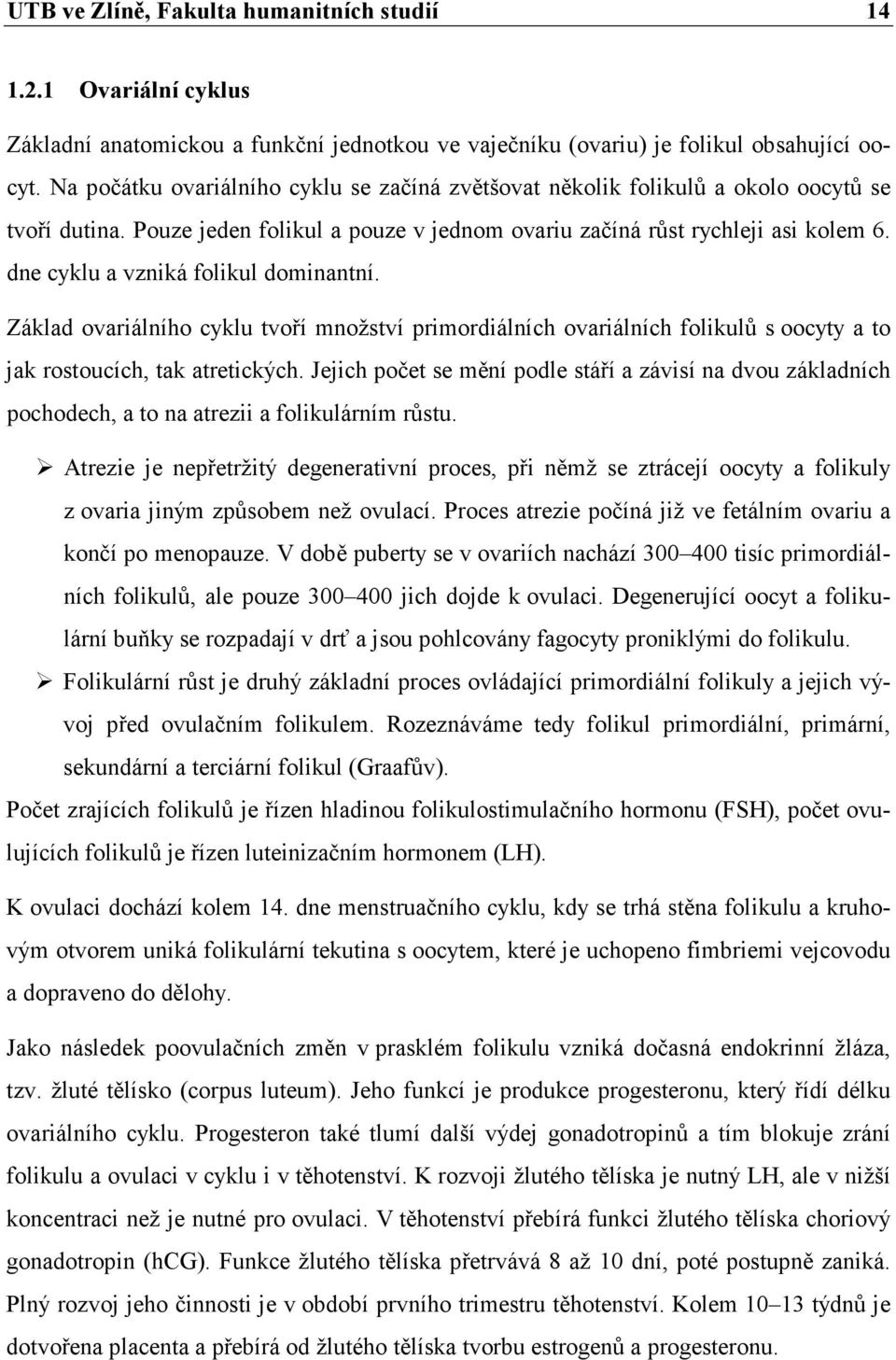 dne cyklu a vzniká folikul dominantní. Základ ovariálního cyklu tvoří množství primordiálních ovariálních folikulů s oocyty a to jak rostoucích, tak atretických.