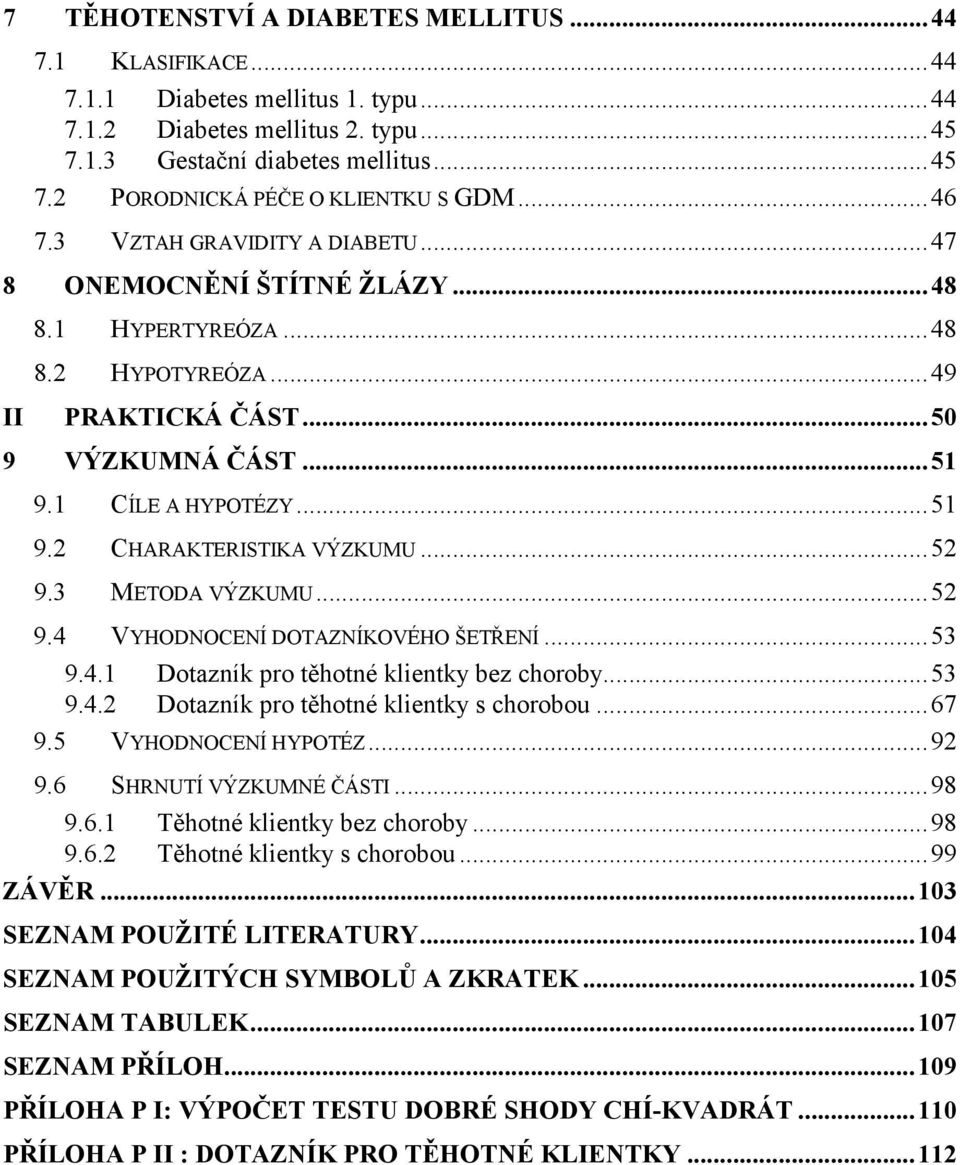 ..52 9.3 METODA VÝZKUMU...52 9.4 VYHODNOCENÍ DOTAZNÍKOVÉHO ŠETŘENÍ...53 9.4.1 Dotazník pro těhotné klientky bez choroby...53 9.4.2 Dotazník pro těhotné klientky s chorobou...67 9.