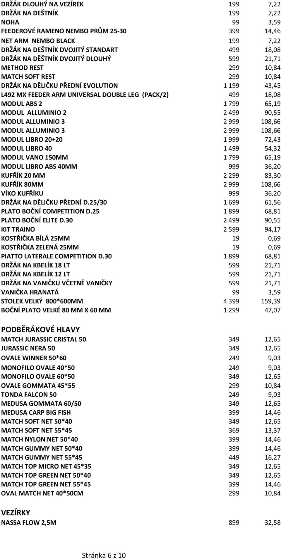 799 65,19 MODUL ALLUMINIO 2 2 499 90,55 MODUL ALLUMINIO 3 2 999 108,66 MODUL ALLUMINIO 3 2 999 108,66 MODUL LIBRO 20+20 1 999 72,43 MODUL LIBRO 40 1 499 54,32 MODUL VANO 150MM 1 799 65,19 MODUL LIBRO