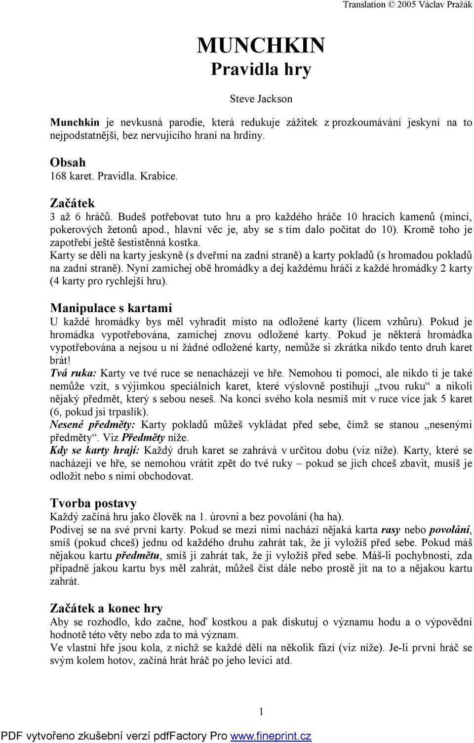 Kromě toho je zapotřebí ještě šestistěnná kostka. Karty se dělí na karty jeskyně (s dveřmi na zadní straně) a karty pokladů (s hromadou pokladů na zadní straně).