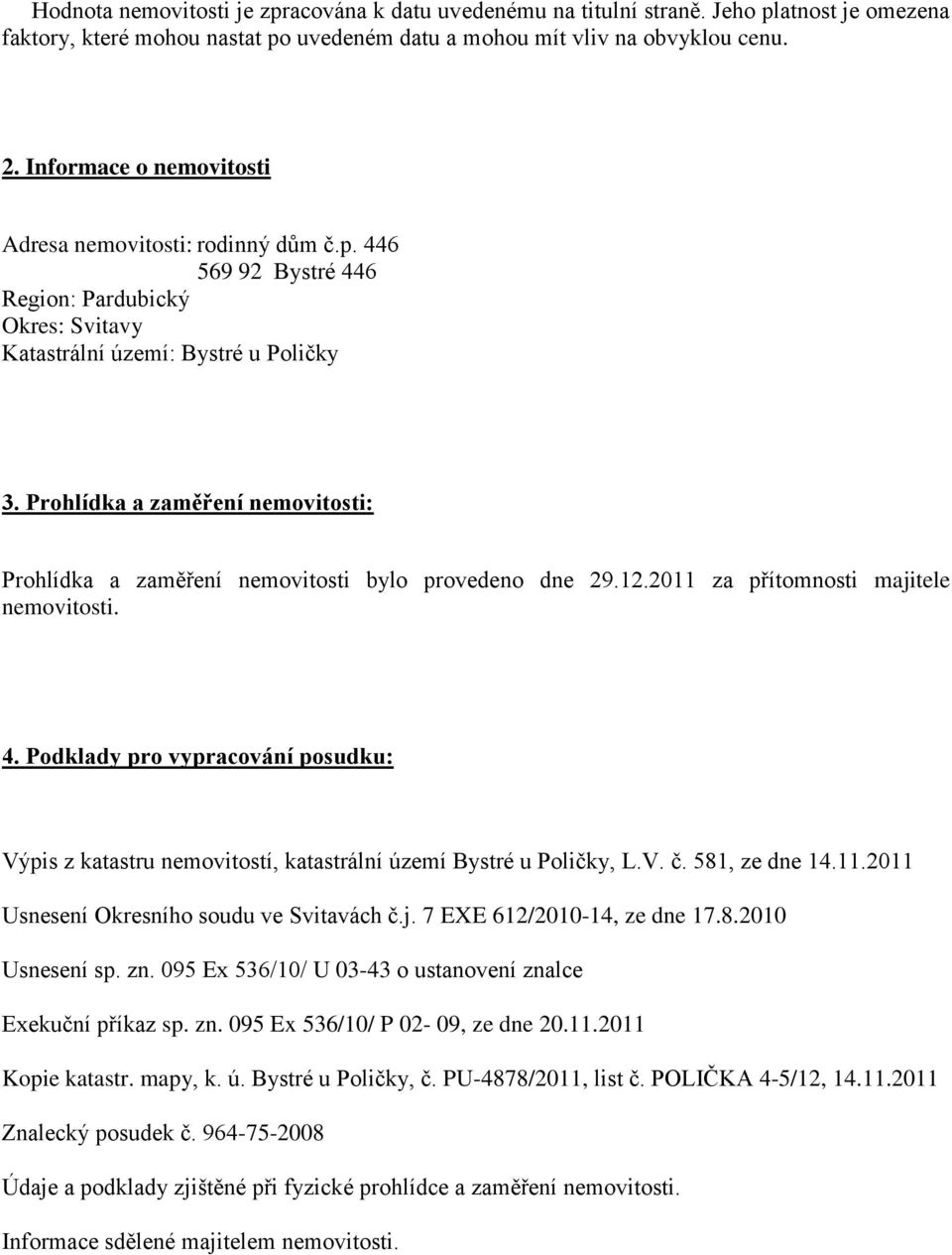 Prohlídka a zaměření nemovitosti: Prohlídka a zaměření nemovitosti bylo provedeno dne 29.12.2011 za přítomnosti majitele nemovitosti. 4.