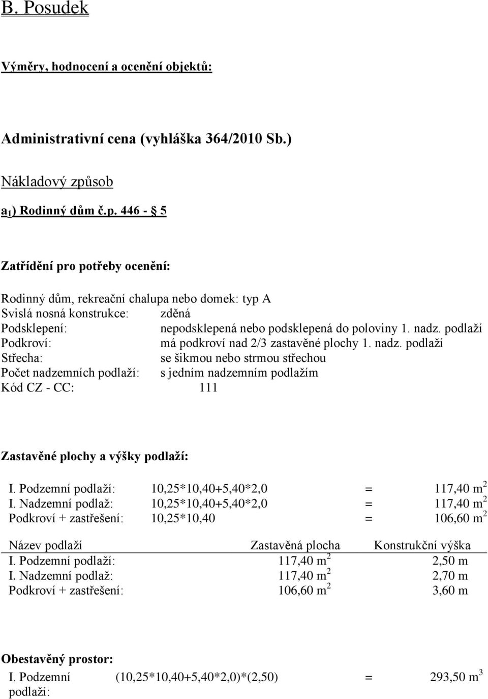 446-5 Zatřídění pro potřeby ocenění: Rodinný dům, rekreační chalupa nebo domek: typ A Svislá nosná konstrukce: zděná Podsklepení: nepodsklepená nebo podsklepená do poloviny 1. nadz.