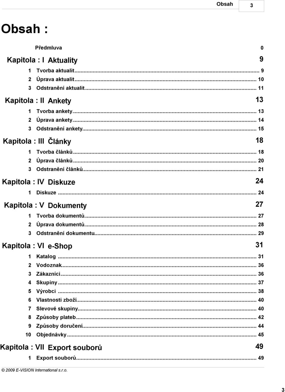 .. 24 Kapitola : V Dokumenty 27 1 Tvorba dokumentů... 27 2 Úprava dokumentů... 28 3 Odstranění... dokumentu 29 Kapitola : VI e-shop 31 1 Katalog... 31 2 Vodoznak... 36 3 Zákazníci.