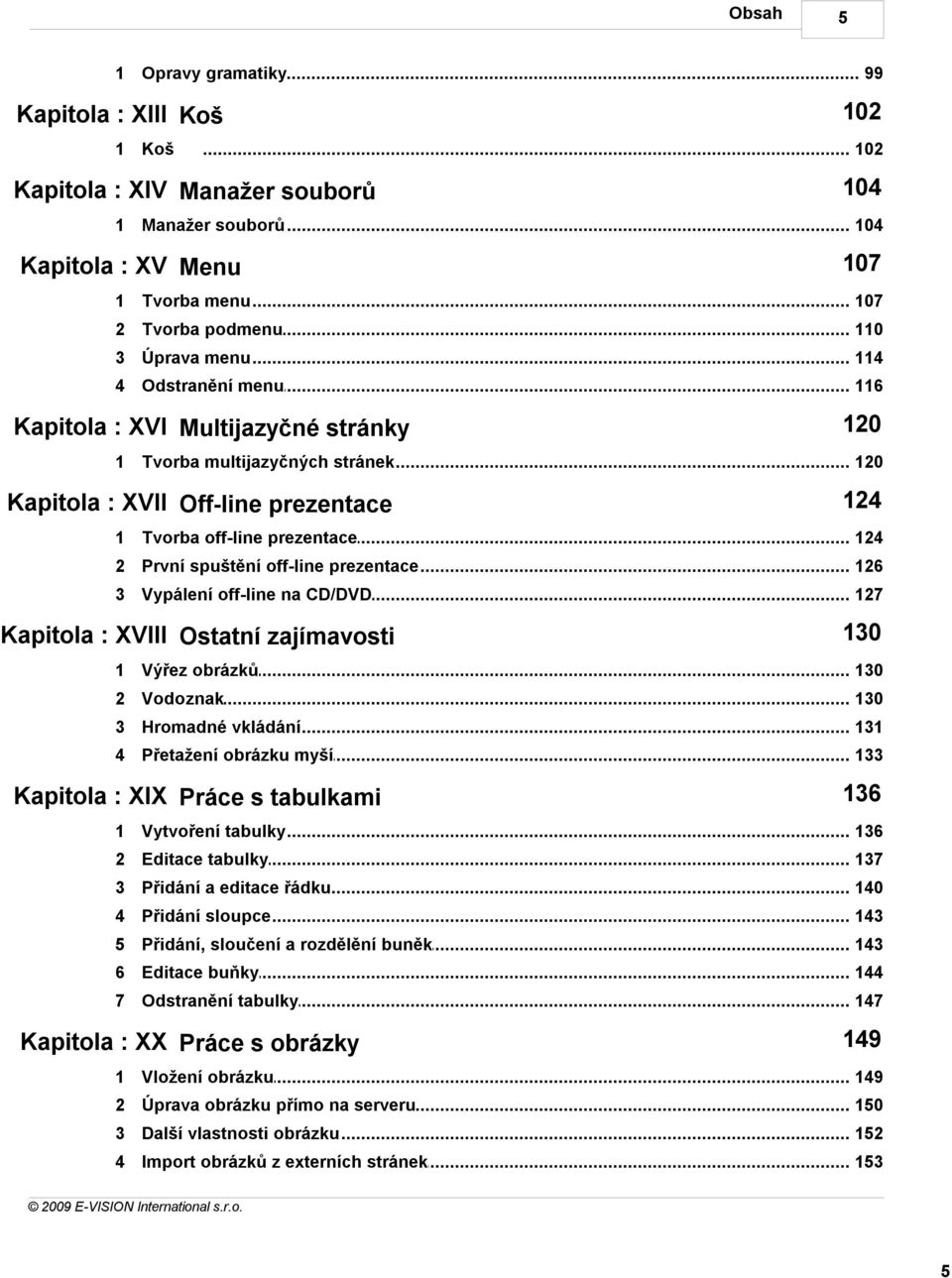 .. off-line prezentace 124 2 První spuštění... off-line prezentace 126 3 Vypálení... off-line na CD/DVD 127 Kapitola : XVIII Ostatní zajímavosti 130 1 Výřez obrázků... 130 2 Vodoznak... 130 3 Hromadné.