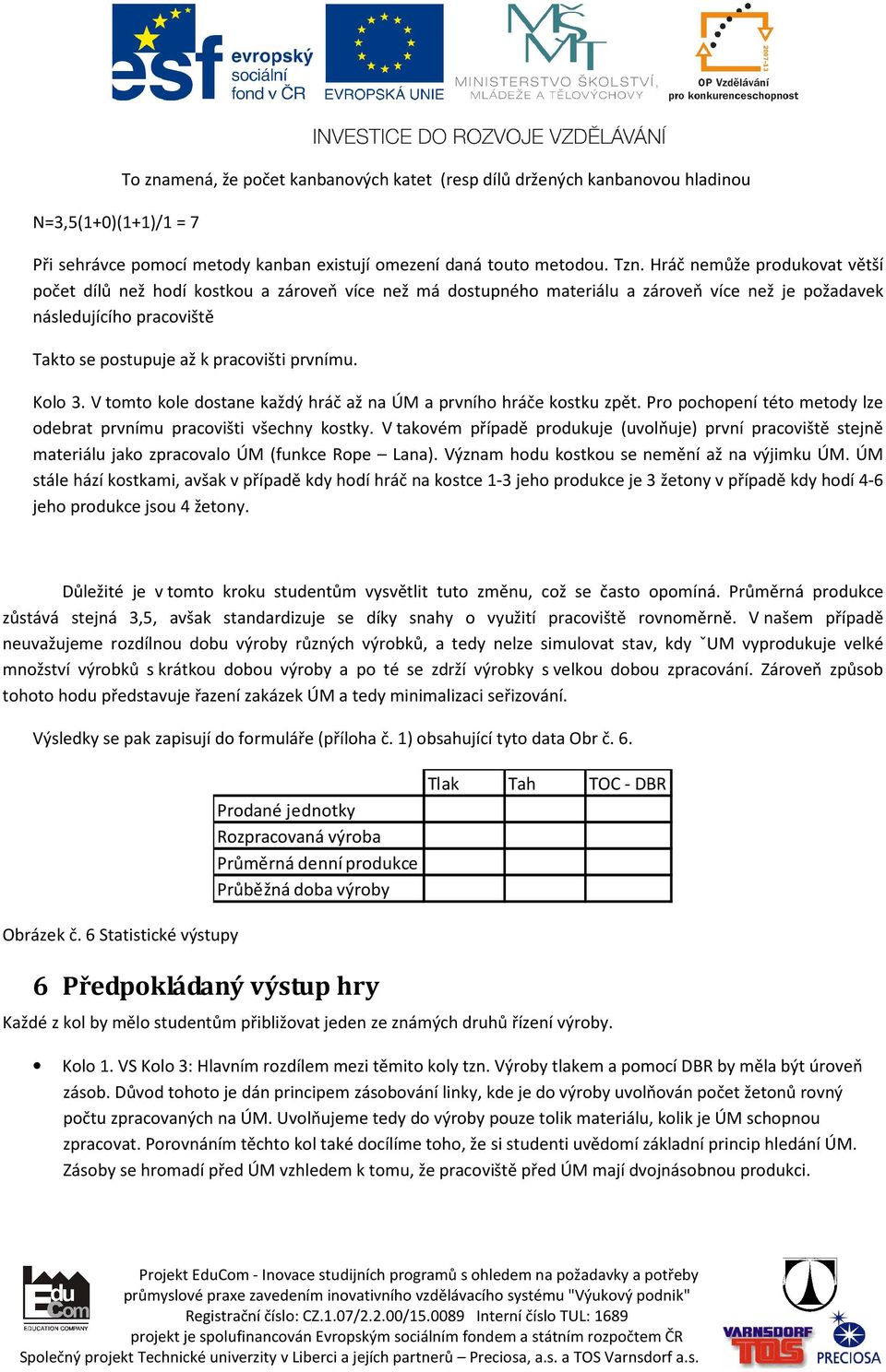 Kolo 3. V tomto kole dostane každý hráč až na ÚM a prvního hráče kostku zpět. Pro pochopení této metody lze odebrat prvnímu pracovišti všechny kostky.