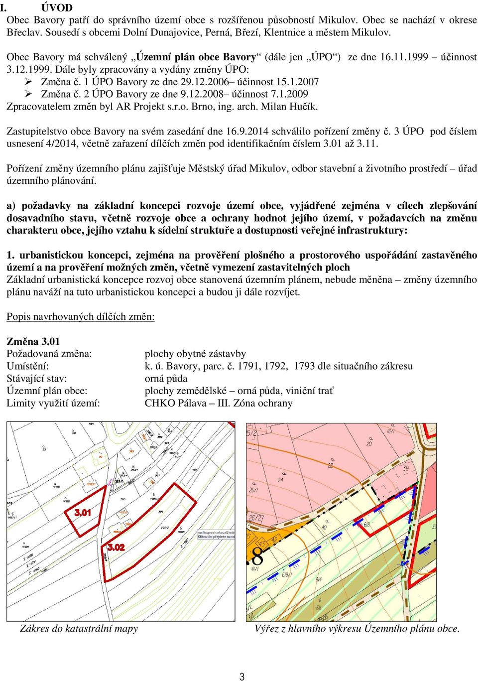 2 ÚPO Bavory ze dne 9.12.2008 účinnost 7.1.2009 Zpracovatelem změn byl AR Projekt s.r.o. Brno, ing. arch. Milan Hučík. Zastupitelstvo obce Bavory na svém zasedání dne 16.9.2014 schválilo pořízení změny č.