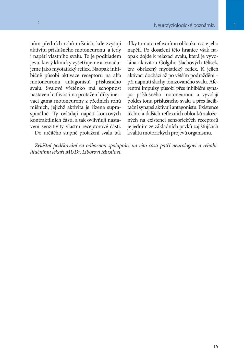 Svalové vřeténko má schopnost nastavení citlivosti na protažení díky inervaci gama motoneurony z předních rohů míšních, jejichž aktivita je řízena supraspinálně.