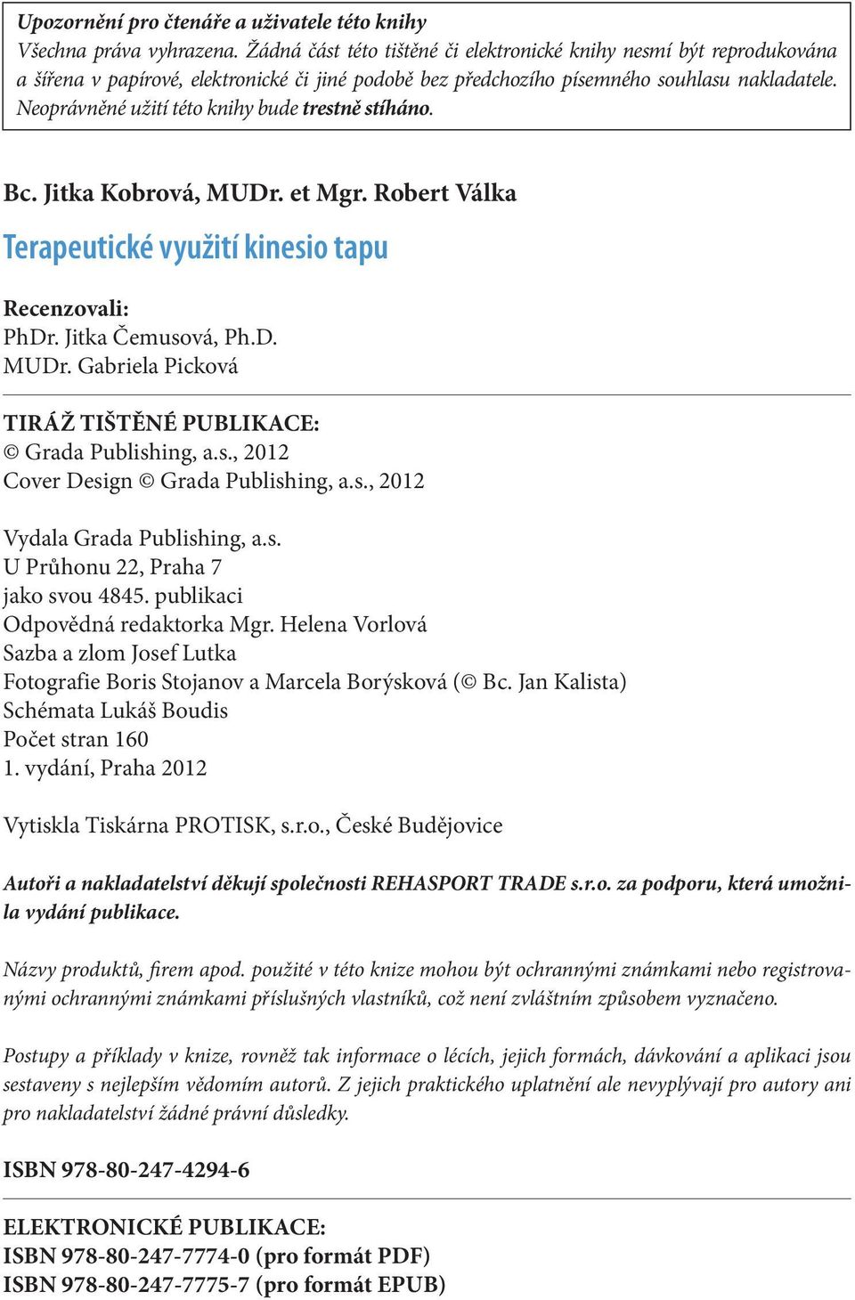 Neoprávněné užití této knihy bude trestně stíháno. Bc. Jitka Kobrová, MUDr. et Mgr. Robert Válka Terapeutické využití kinesio tapu Recenzovali: PhDr. Jitka Čemusová, Ph.D. MUDr. Gabriela Picková TIRÁŽ TIŠTĚNÉ PUBLIKACE: Grada Publishing, a.