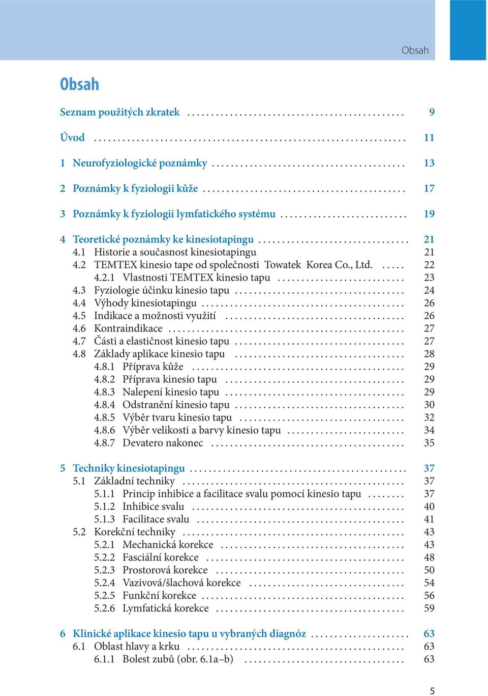 .. 23 4.3 Fyziologie účinku kinesio tapu... 24 4.4 Výhody kinesiotapingu... 26 4.5 Indikace a možnosti využití... 26 4.6 Kontraindikace... 27 4.7 Části a elastičnost kinesio tapu... 27 4.8 Základy aplikace kinesio tapu.