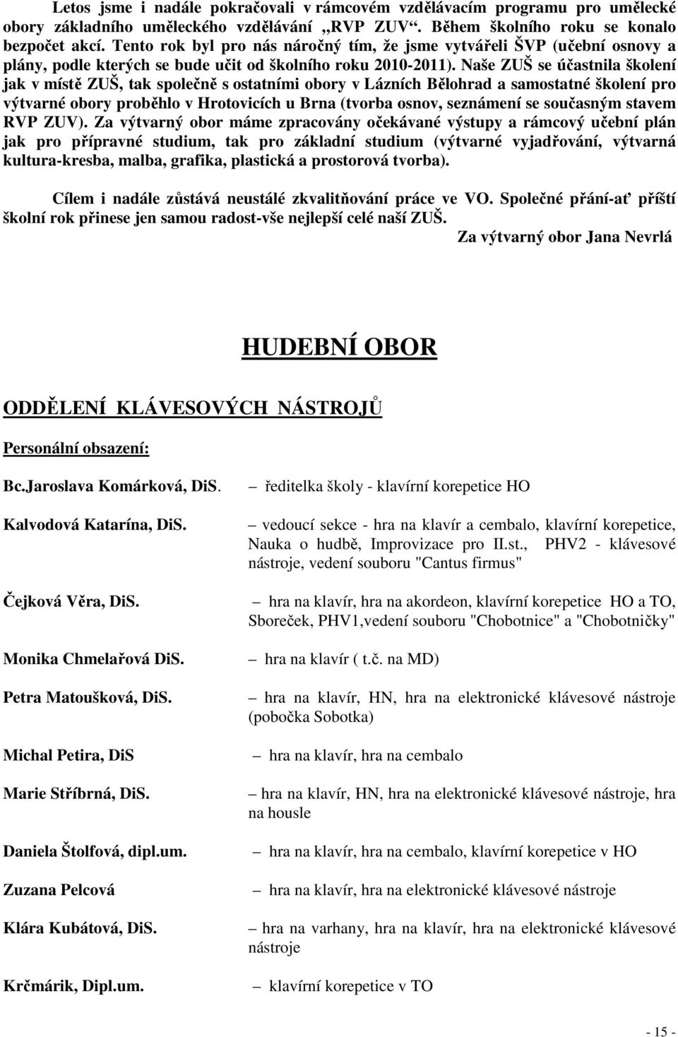 Naše ZUŠ se účastnila školení jak v místě ZUŠ, tak společně s ostatními obory v Lázních Bělohrad a samostatné školení pro výtvarné obory proběhlo v Hrotovicích u Brna (tvorba osnov, seznámení se