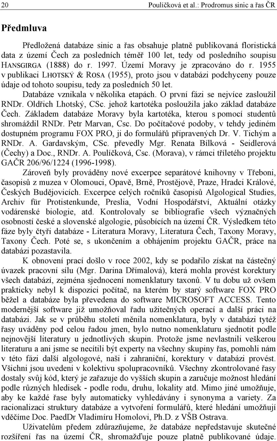 do r. 1997. Území Moravy je zpracováno do r. 1955 v publikaci LHOTSKÝ & ROSA (1955), proto jsou v databázi podchyceny pouze údaje od tohoto soupisu, tedy za posledních 50 let.