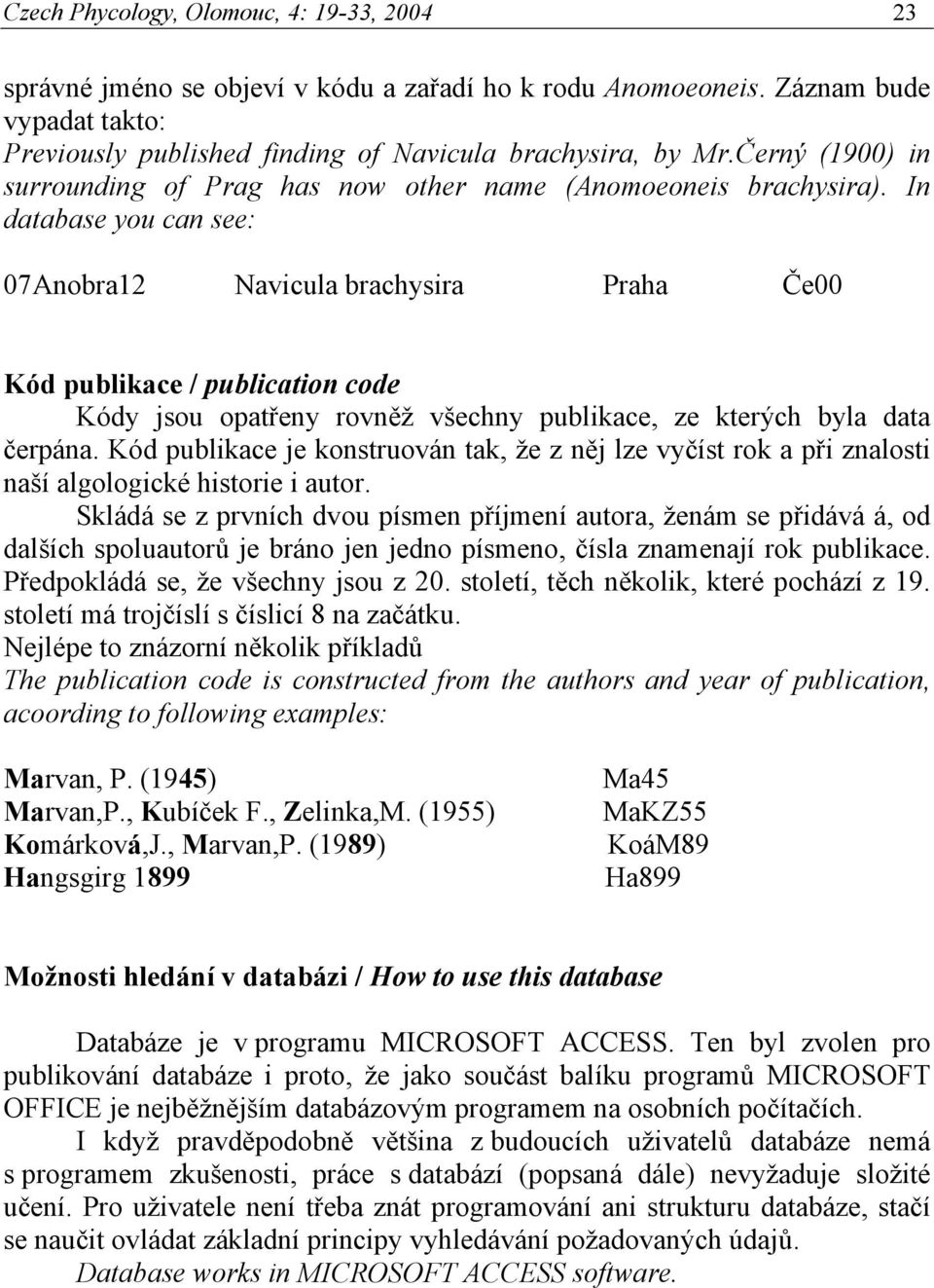 In database you can see: 07Anobra12 Navicula brachysira Praha Če00 Kód publikace / publication code Kódy jsou opatřeny rovněž všechny publikace, ze kterých byla data čerpána.