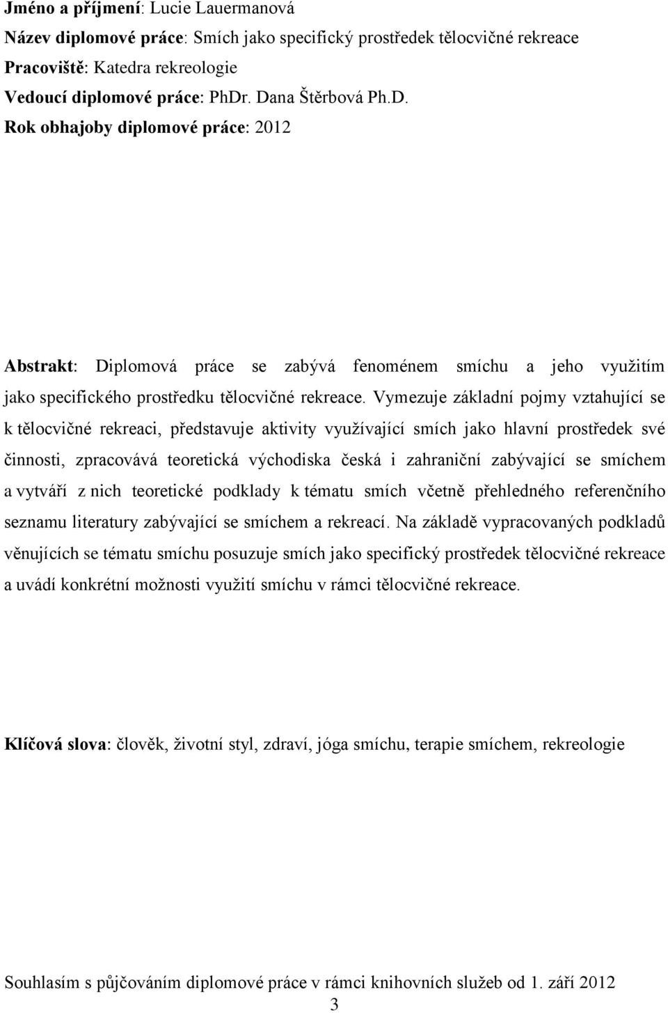 Vymezuje základní pojmy vztahující se k tělocvičné rekreaci, představuje aktivity vyuţívající smích jako hlavní prostředek své činnosti, zpracovává teoretická východiska česká i zahraniční zabývající