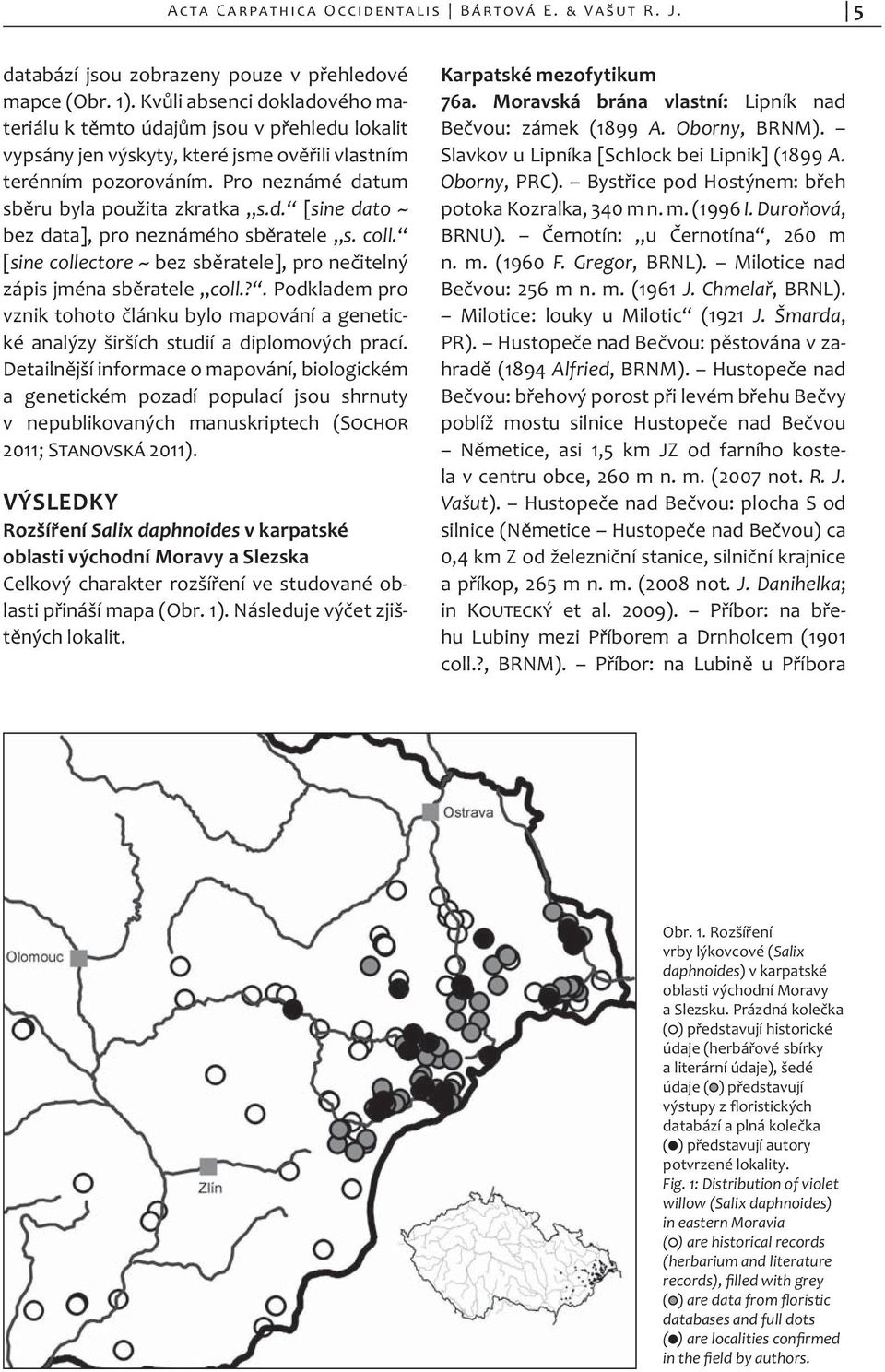 coll. [sine collectore ~ bez sb ratele], pro ne itelný zápis jména sb ratele coll.?. Podkladem pro vznik tohoto lánku bylo mapování a genetické analýzy širších studií a diplomových prací.