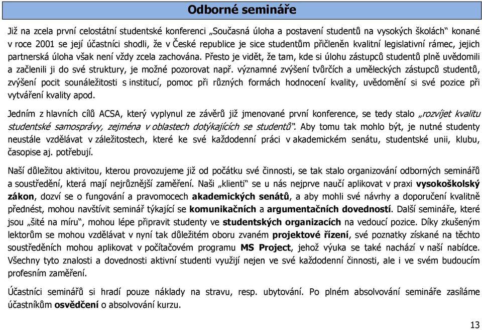 Přesto je vidět, že tam, kde si úlohu zástupců studentů plně uvědomili a začlenili ji do své struktury, je možné pozorovat např.