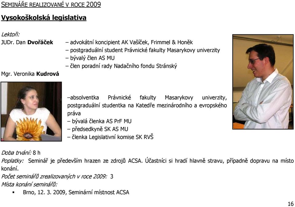 Stránský absolventka Právnické fakulty Masarykovy univerzity, postgraduální studentka na Katedře mezinárodního a evropského práva bývalá členka AS PrF MU předsedkyně SK AS MU členka