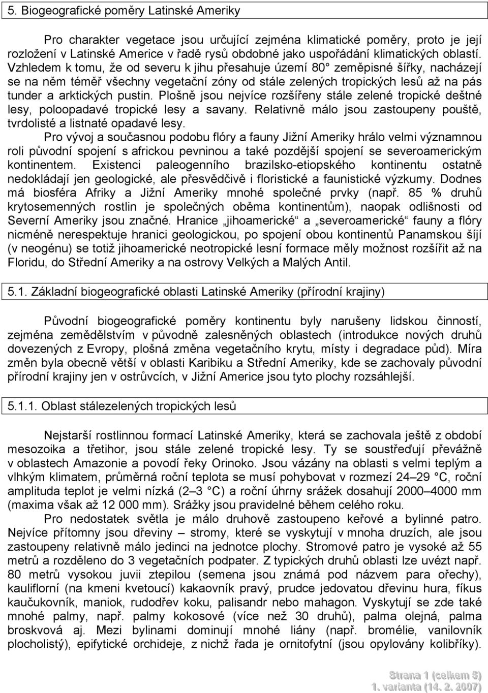 Vzhledem k tomu, že od severu k jihu přesahuje území 80 zeměpisné šířky, nacházejí se na něm téměř všechny vegetační zóny od stále zelených tropických lesů až na pás tunder a arktických pustin.