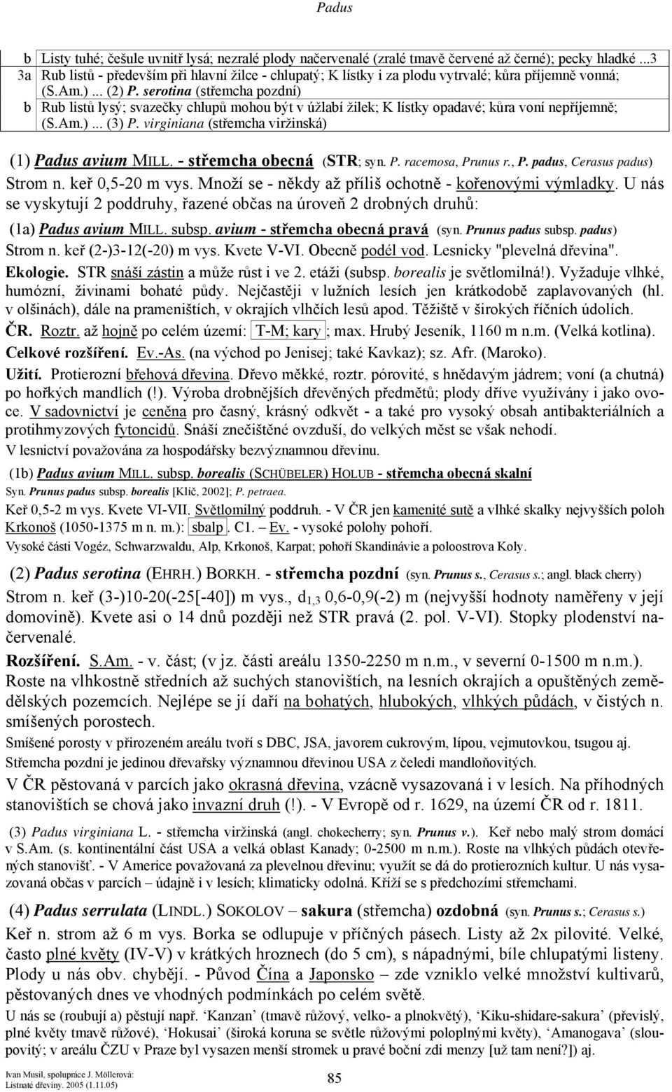 serotina (střemcha pozdní) b Rub listů lysý; svazečky chlupů mohou být v úžlabí žilek; K lístky opadavé; kůra voní nepříjemně; (S.Am.)... (3) P. virginiana (střemcha viržinská) (1) Padus avium MILL.