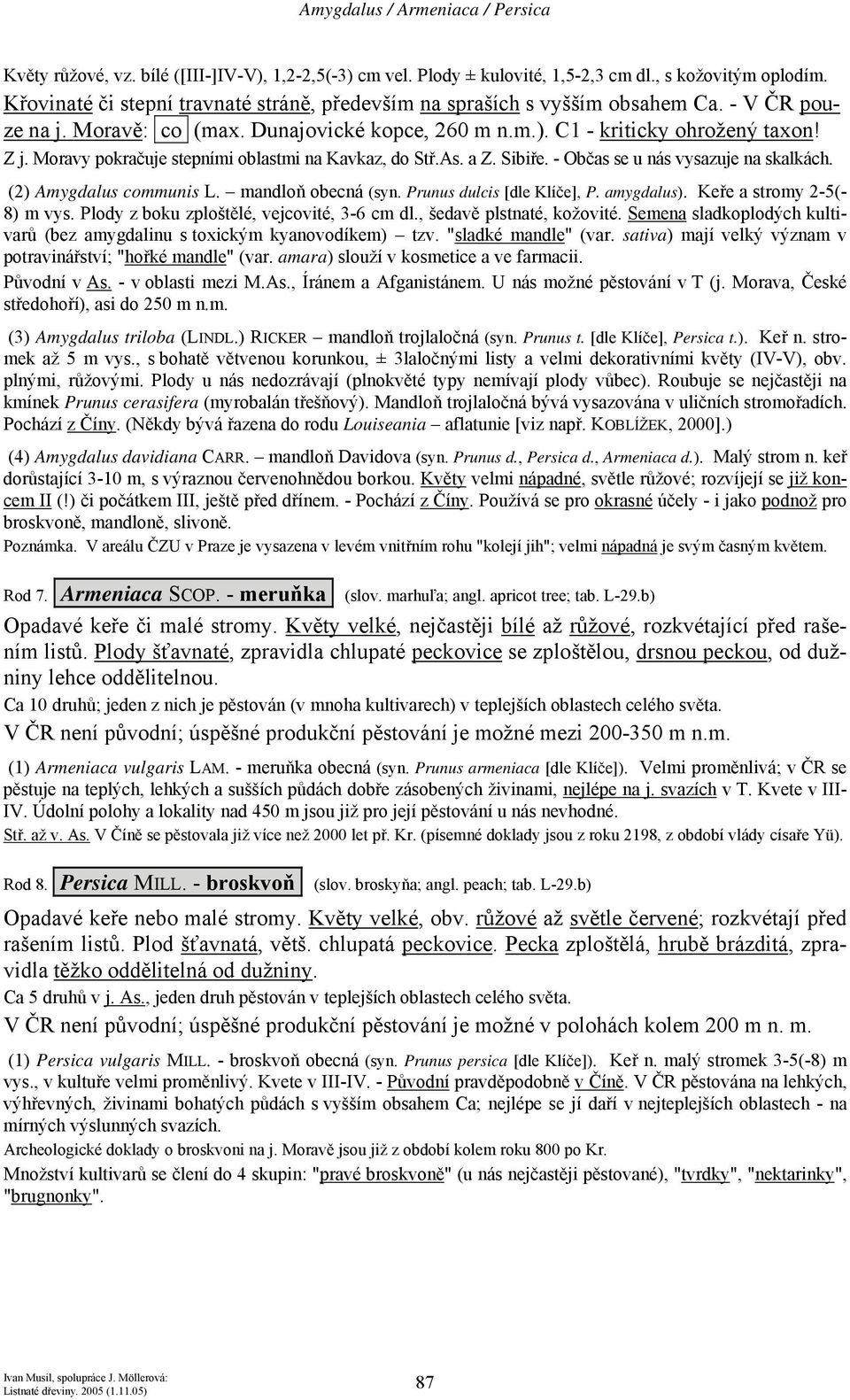 Moravy pokračuje stepními oblastmi na Kavkaz, do Stř.As. a Z. Sibiře. - Občas se u nás vysazuje na skalkách. (2) Amygdalus communis L. mandloň obecná (syn. Prunus dulcis [dle Klíče], P. amygdalus).