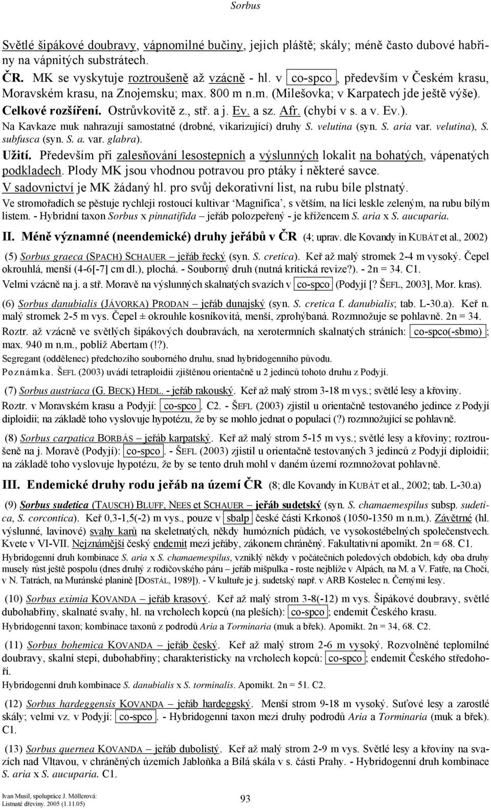 a v. Ev.). Na Kavkaze muk nahrazují samostatné (drobné, vikarizující) druhy S. velutina (syn. S. aria var. velutina), S. subfusca (syn. S. a. var. glabra). Užití.