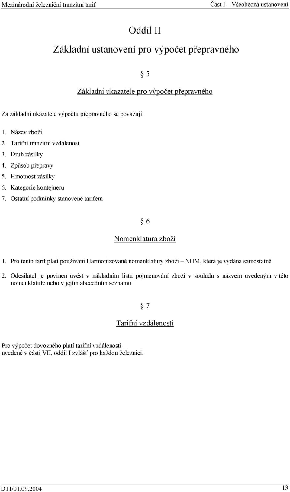 Pro tento tarif platí používání Harmonizované nomenklatury zboží NHM, která je vydána samostatně. 2.