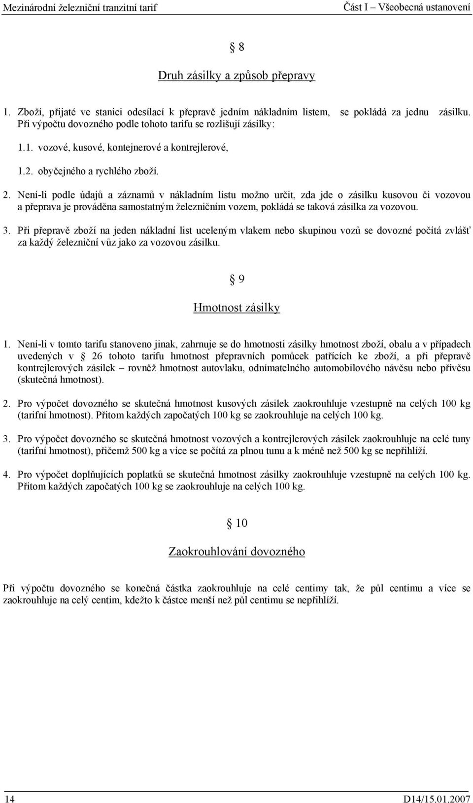 Není-li podle údajů a záznamů v nákladním listu možno určit, zda jde o zásilku kusovou či vozovou a přeprava je prováděna samostatným železničním vozem, pokládá se taková zásilka za vozovou. 3.