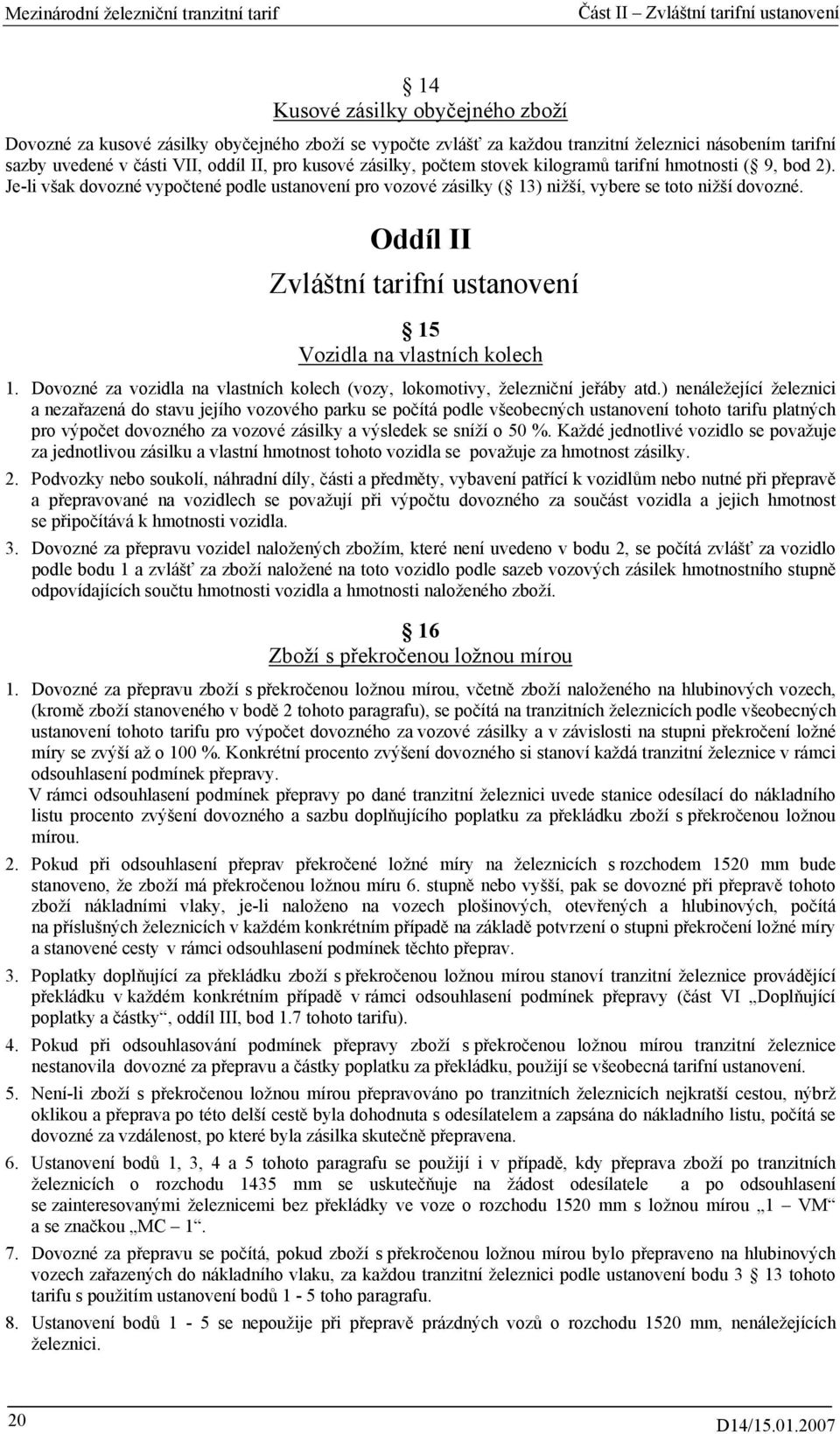 Je-li však dovozné vypočtené podle ustanovení pro vozové zásilky ( 13) nižší, vybere se toto nižší dovozné. Oddíl II Zvláštní tarifní ustanovení 15 Vozidla na vlastních kolech 1.