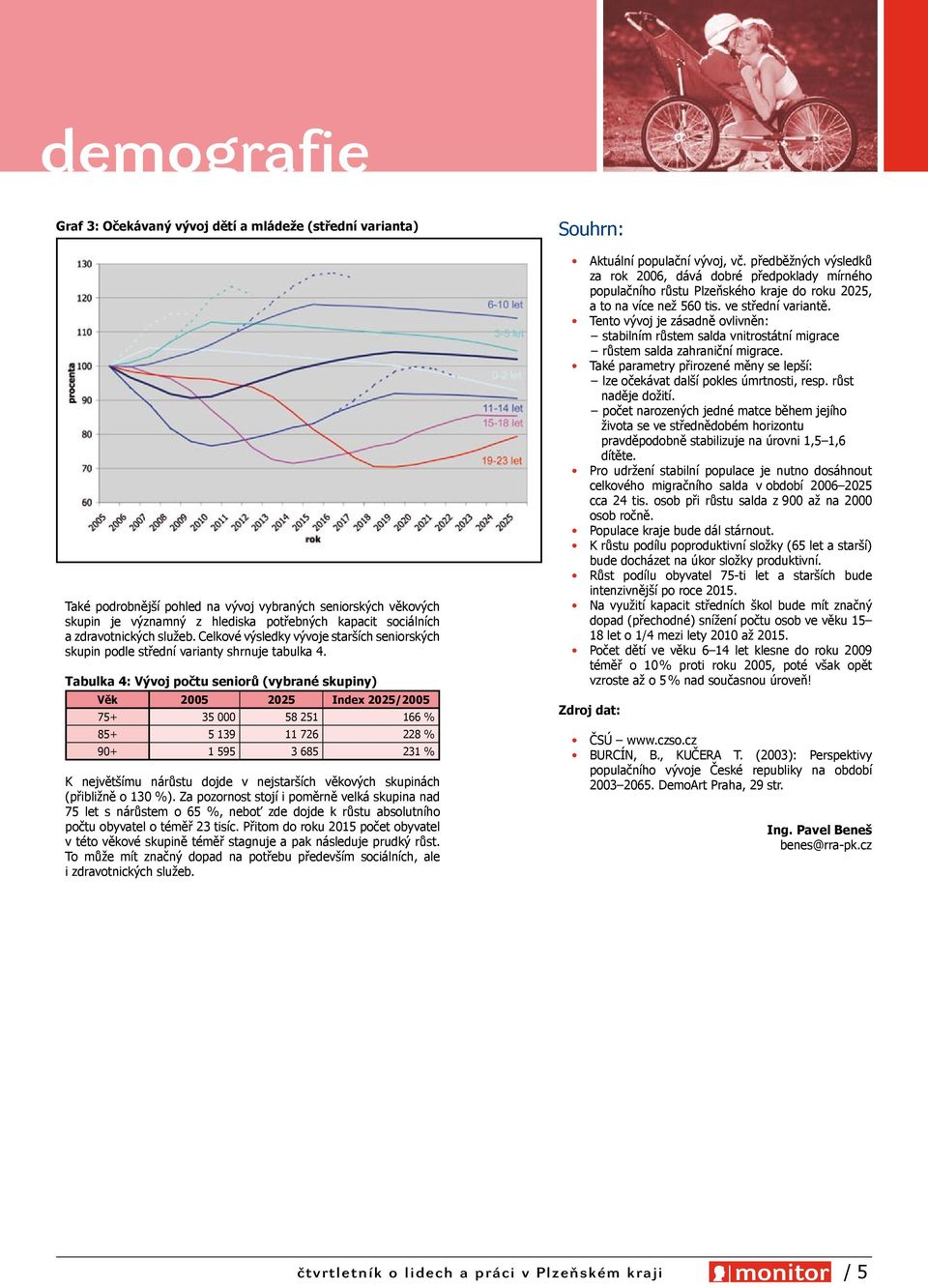 Tabulka 4: Vývoj počtu seniorů (vybrané skupiny) Věk 2005 2025 Index 2025/2005 75+ 35 000 58 251 166 % 85+ 5 139 11 726 228 % 90+ 1 595 3 685 231 % K největšímu nárůstu dojde v nejstarších věkových