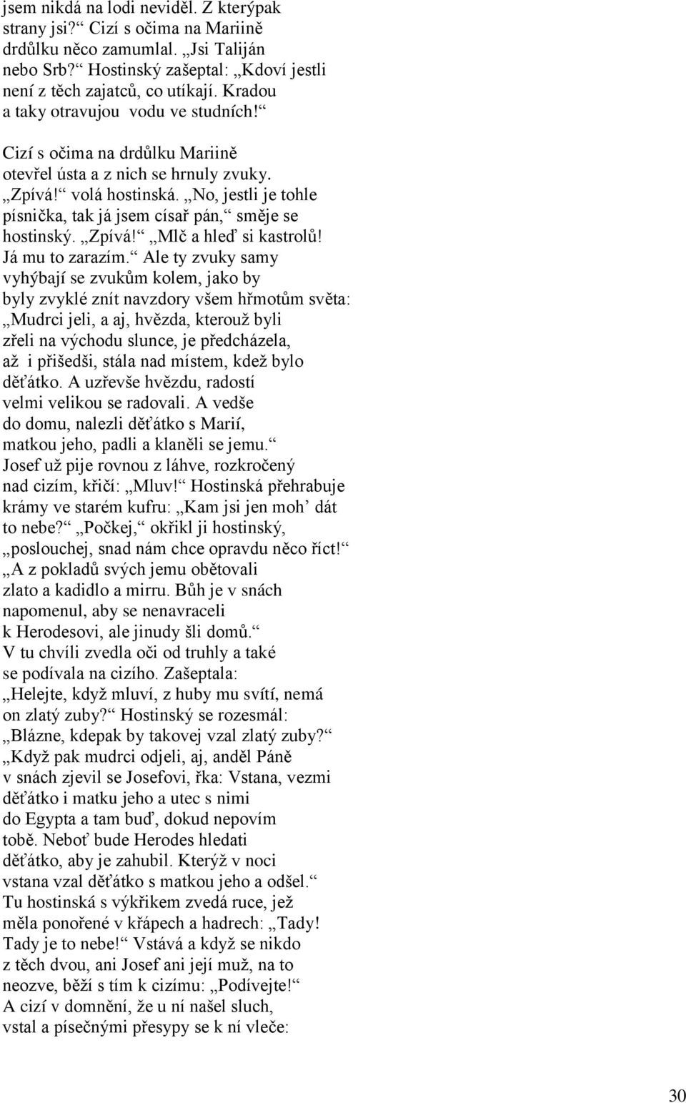 No, jestli je tohle písnička, tak já jsem císař pán, směje se hostinský. Zpívá! Mlč a hleď si kastrolů! Já mu to zarazím.