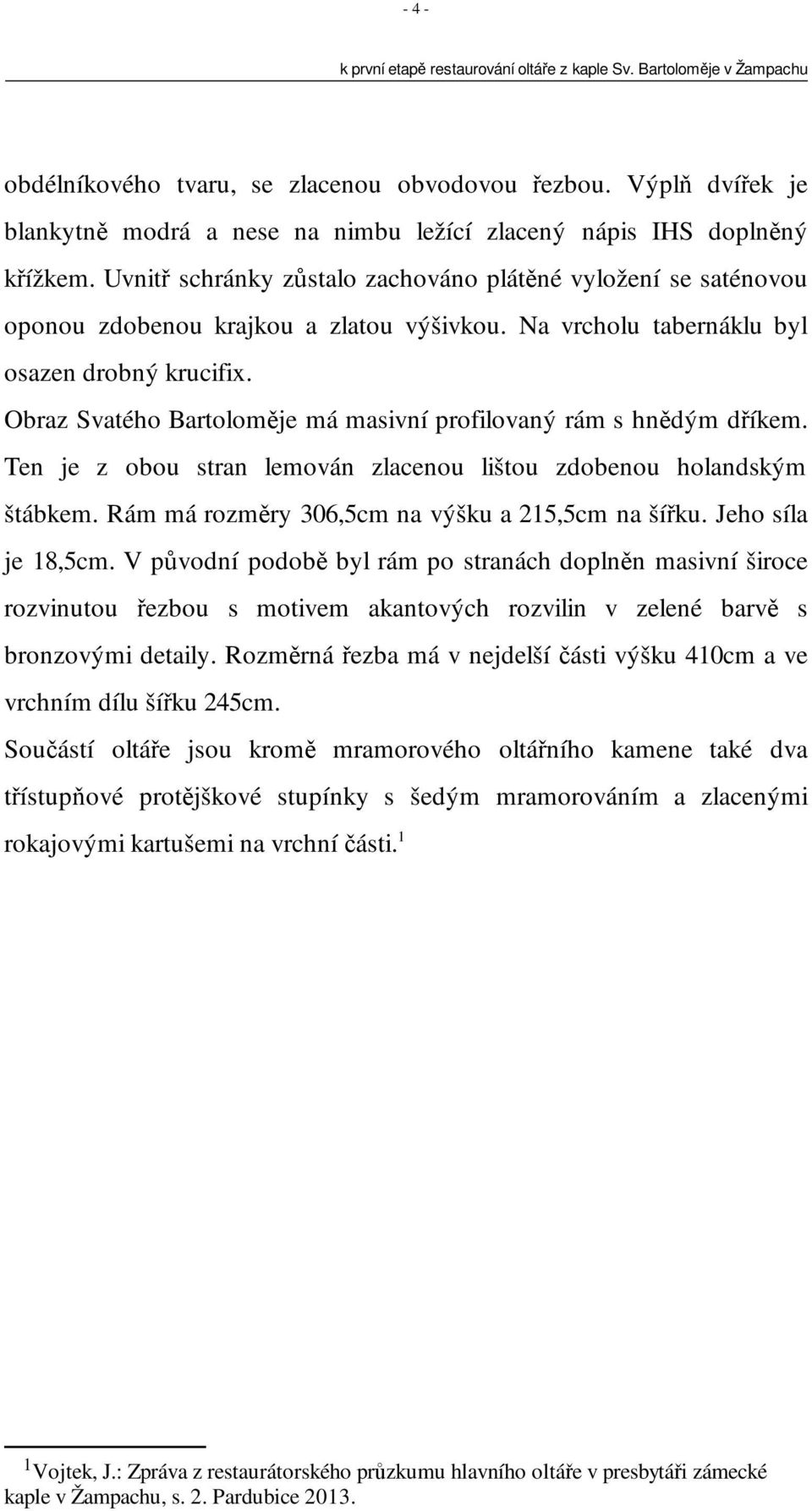 Obraz Svatého Bartoloměje má masivní profilovaný rám s hnědým dříkem. Ten je z obou stran lemován zlacenou lištou zdobenou holandským štábkem. Rám má rozměry 306,5cm na výšku a 215,5cm na šířku.