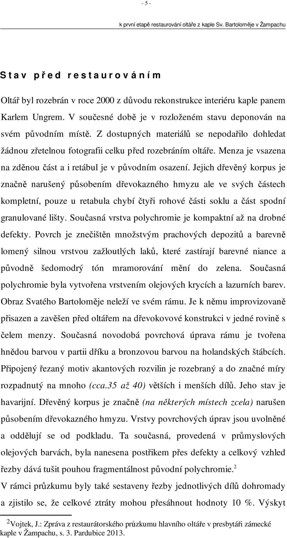 Jejich dřevěný korpus je značně narušený působením dřevokazného hmyzu ale ve svých částech kompletní, pouze u retabula chybí čtyři rohové části soklu a část spodní granulované lišty.