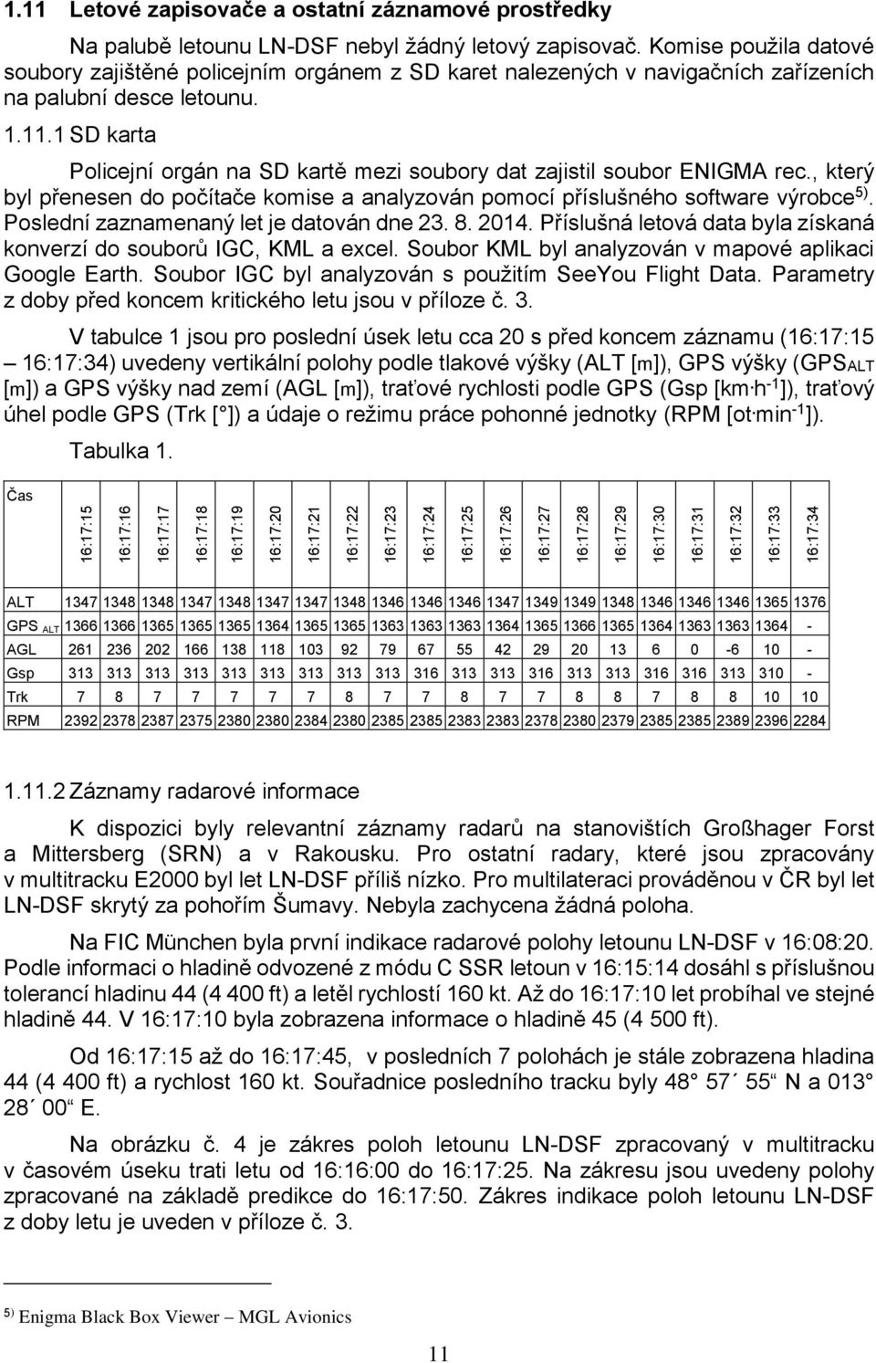 1 SD karta Policejní orgán na SD kartě mezi soubory dat zajistil soubor ENIGMA rec., který byl přenesen do počítače komise a analyzován pomocí příslušného software výrobce 5).