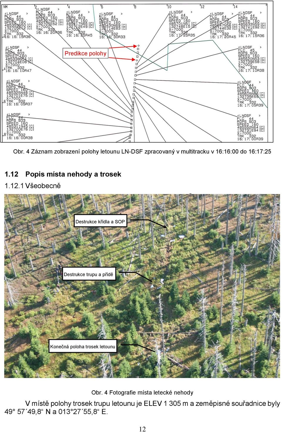 1 Všeobecně Letecká nehoda se stala na severním úbočí hory Špičník (4 432 ft / 1 351 m) v prostoru bezzásahového území s řídkým porostem jehličnatých stromů a kmeny suchých stromů.