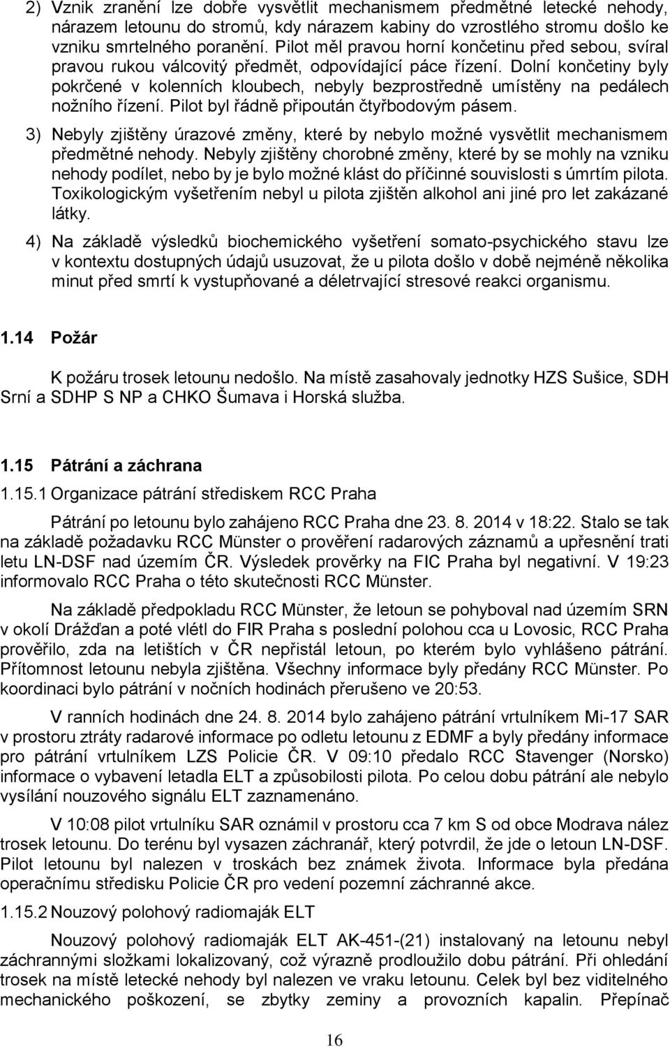 Dolní končetiny byly pokrčené v kolenních kloubech, nebyly bezprostředně umístěny na pedálech nožního řízení. Pilot byl řádně připoután čtyřbodovým pásem.