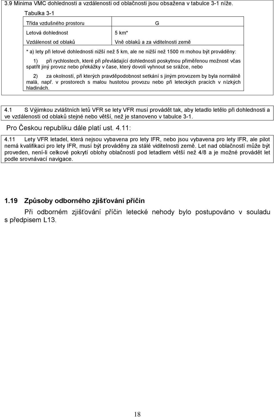 být prováděny: 1) při rychlostech, které při převládající dohlednosti poskytnou přiměřenou možnost včas spatřit jiný provoz nebo překážky v čase, který dovolí vyhnout se srážce, nebo 2) za okolností,