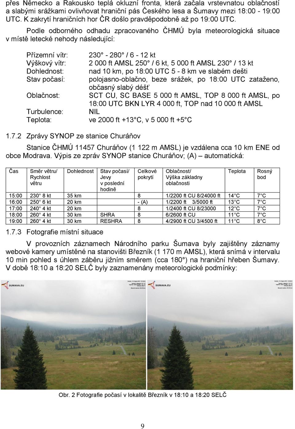 Podle odborného odhadu zpracovaného ČHMÚ byla meteorologická situace v místě letecké nehody následující: Přízemní vítr: Výškový vítr: Dohlednost: Stav počasí: Oblačnost: Turbulence: Teplota: 230-280