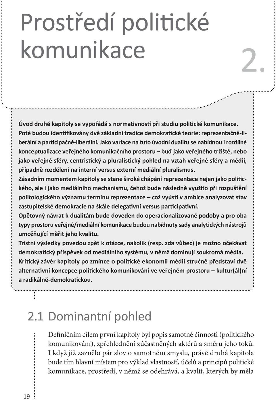 Jako variace na tuto úvodní dualitu se nabídnou i rozdílné konceptualizace veřejného komunikačního prostoru buď jako veřejného tržiště, nebo jako veřejné sféry, centristický a pluralistický pohled na