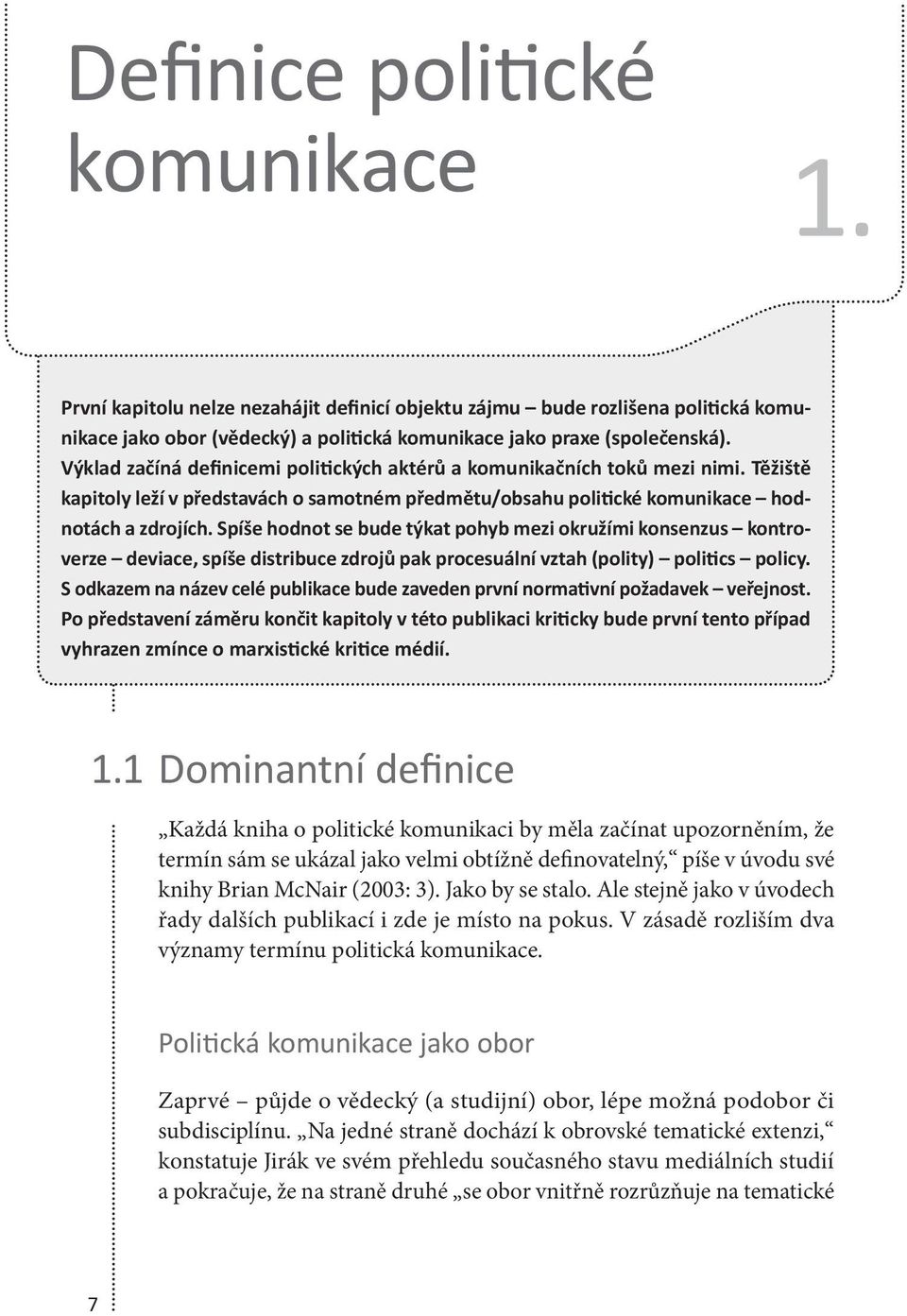 Spíše hodnot se bude týkat pohyb mezi okružími konsenzus kontroverze deviace, spíše distribuce zdrojů pak procesuální vztah (polity) politics policy.