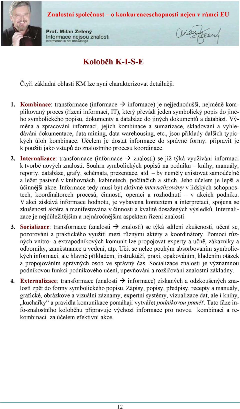 databáze do jiných dokumentů a databází. Výměna a zpracování informací, jejich kombinace a sumarizace, skladování a vyhledávání dokumentace, data mining, data warehousing, etc.