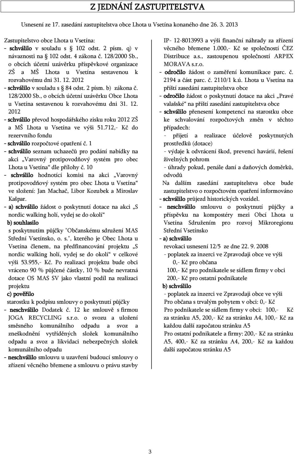 2 písm. b) zákona č. 128/2000 Sb., o obcích účetní uzávěrku Obce Lhota u Vsetína sestavenou k rozvahovému dni 31. 12. 2012 - schválilo převod hospodářského zisku roku 2012 ZŠ a MŠ Lhota u Vsetína ve výši 51.