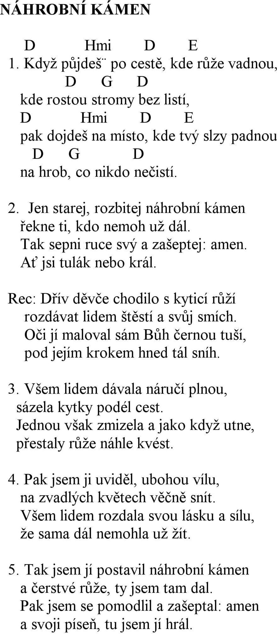 Oči jí maloval sám Bůh černou tuší, pod jejím krokem hned tál sníh. 3. Všem lidem dávala náručí plnou, sázela kytky podél cest. Jednou však zmizela a jako když utne, přestaly růže náhle kvést. 4.